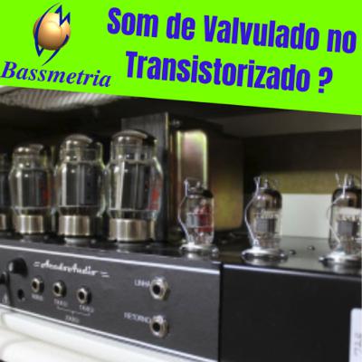 Amplificador Transistorizado com som de Valvulado ?