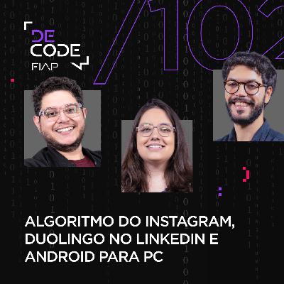 FIAP DECODE #102: Algoritmo do Instagram, Duolingo no LinkedIn e Android para PC