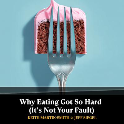 Why Eating Got So Hard (It’s Not Your Fault) Why Eating Got So Hard (It’s Not Your Fault)