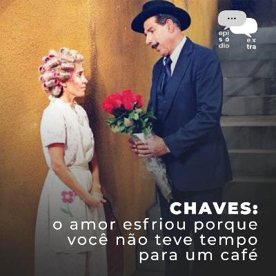 T4E08 – Chaves: o amor esfriou porque você não teve tempo para um café