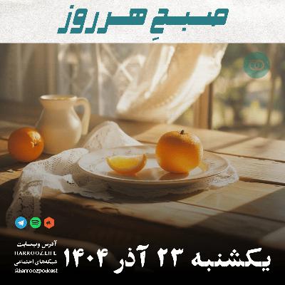 صبحِ هرروز - یکشنبه 23 آذر 1404