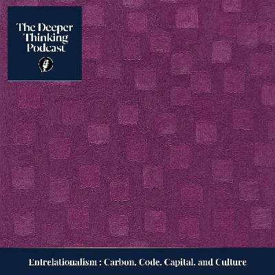 Entrelationalism: Carbon, Code, Capital, and Culture – An Ethic for an Interdependent Age - The Deeper Thin king Podcast