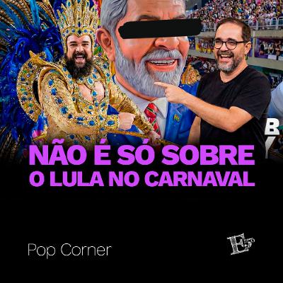 Não É SÓ Sobre o Lula no Carnaval | POP CORNER