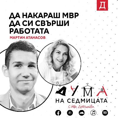 Да накараш МВР да си свърши работата: Мартин Атанасов в подкаста "Дума на седмицата"
