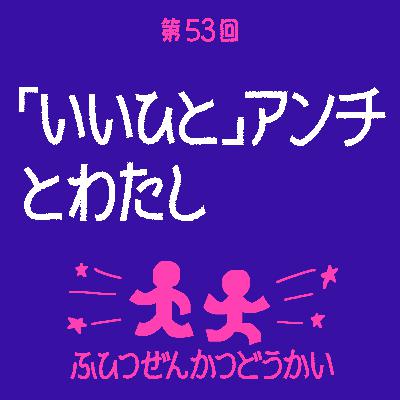 第53回 - 「いいひと」アンチとわたし