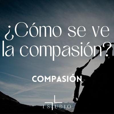 EP 70- ¿Cómo se ve la compasión? | Compasión