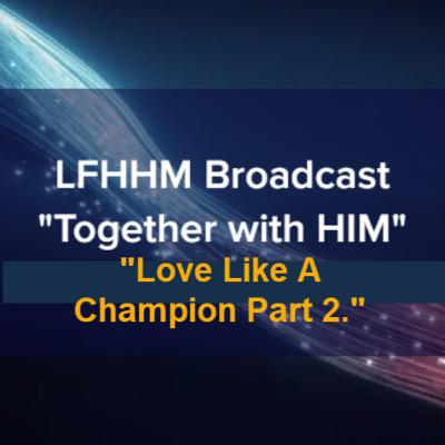 LFHHM Sunday Broadcast, Together with HIM. “Love Like a Champion Part 2.” LFHHM Sunday Broadcast, Together with HIM. “Love Like a Champion Part 2.”
