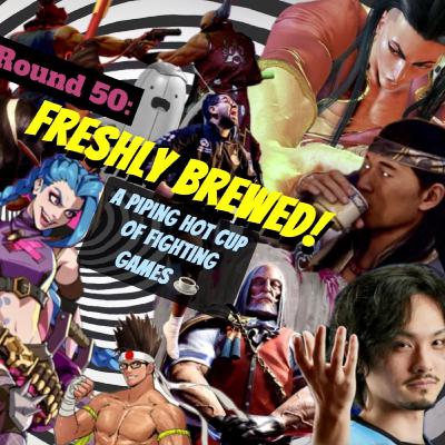 Round 50: Freshly Brewed (A Piping Hot Cup of Fighting Games)