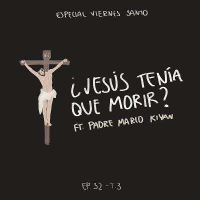 EP 32: ¿Jesús tenía que morir? ft. Padre Marco Kiyan - Especial de Viernes Santo