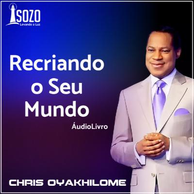 Recriando o Seu Mundo (ÁudioLIvro) - Chris Oyakhilome