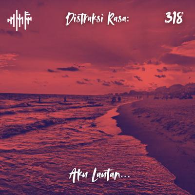 EPS.318 - DISTRAKSI RASA: Aku Lautan...