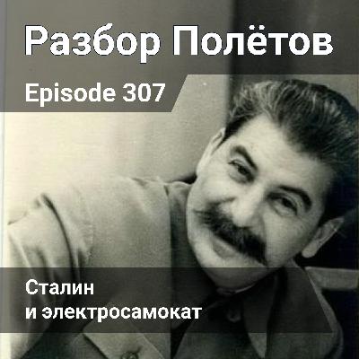 Episode 307 - Сталин и электросамокат