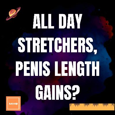 #273 - ALL DAY STRETCHERS, PENIS LENGTH GAINS? #273 - ALL DAY STRETCHERS, PENIS LENGTH GAINS?