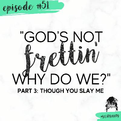 God's Not Frettin'... Why Do We?  Part 3 "Though You Slay Me"