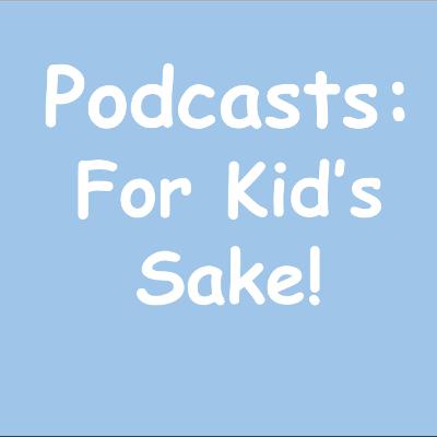 Podcasts: For Kid's Sake!