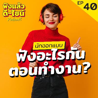 นักออกแบบ ฟังอะไรกันตอนทำงาน มาแชร์กัน - ฟังแล้วดี ไซน์ Podcast EP: 40
