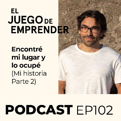 Ep 102. Encontré mi lugar y lo ocupé | Mi historia de emprendimiento (Parte 2)
