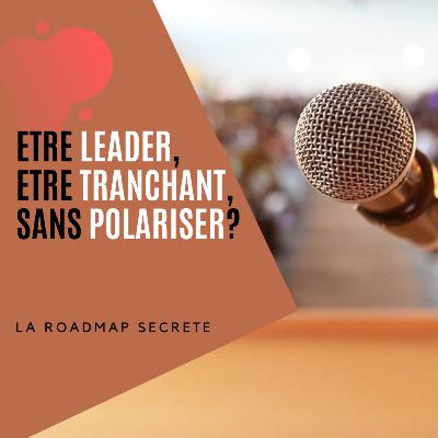 Challenge: être leader, être tranchant, sans polariser, c’est possible?