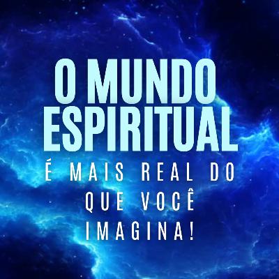 O mundo espiritual é mais real do que você imagina!