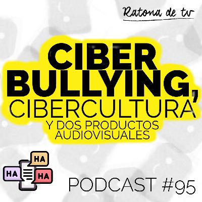 [Podcast 95] Ciberbullying, cibercultura y dos productos audiovisuales