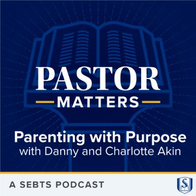 Parenting with Purpose with Danny and Charlotte Akin - EP206