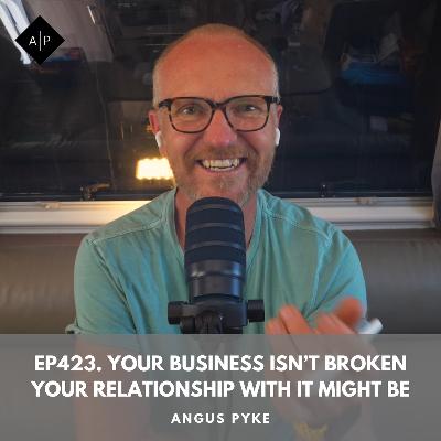 Ep423. Your Business Isn’t Broken—Your Relationship With It Might Be. Angus Pyke