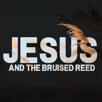 E51: Jesus and the Bruised Reed