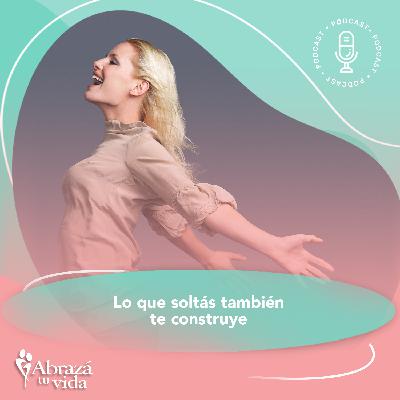 Lo que soltás también te construye Lo que soltás también te construye