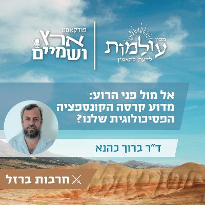 ד"ר ברוך כהנא | אל מול הרוע: קריסת הקונספציה הפסיכולוגית שלנו ותופעת המתפכחים א' | ארץ ושמיים פרק 57