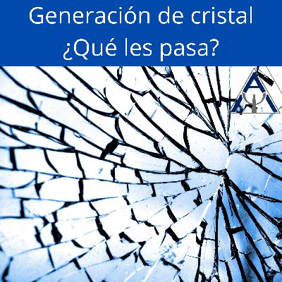 Generación de cristal ¿Qué les pasa?