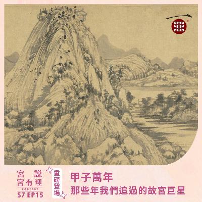 S7E15｜甲子萬年：那些年我們追過的故宮巨星