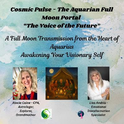 Cosmic Pulse - The Aquarian Full Moon Portal: The Voice of the Future – with Alecia Caine and Lisa Andria