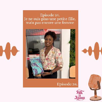 Episode 34. Je ne suis plus une petite fille, mais pas encore une femme