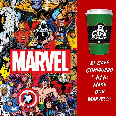 El Cafe Comiquero #616 - Make Our Marvel!