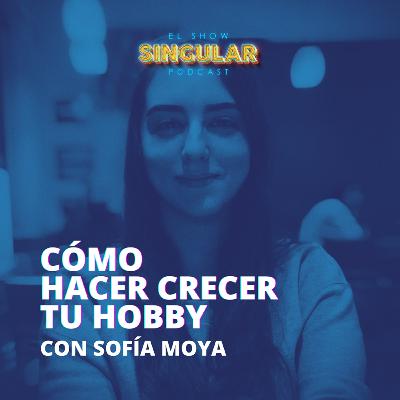Episodio 005 - Cómo hacer crecer tu hobby - Sofía Moya