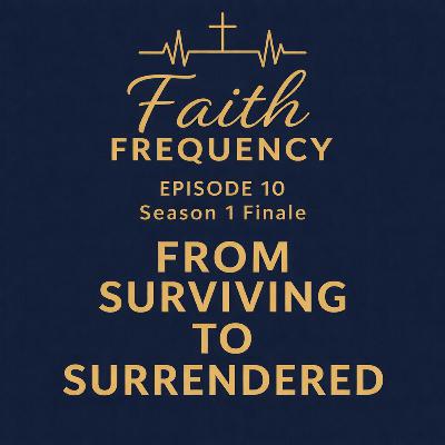 Faith Frequency | Episode 10: From Surviving to Surrendered (Season 1 Finale) Faith Frequency | Episode 10: From Surviving to Surrendered (Season 1 Finale)