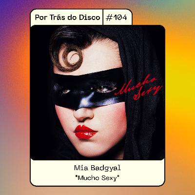 Por Trás do Disco #104 - Mia Badgyal: "Mucho Sexy"