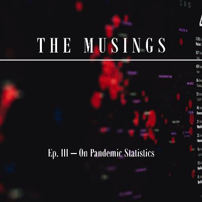 The Musings: Ep. 3 - On Pandemic Statistics