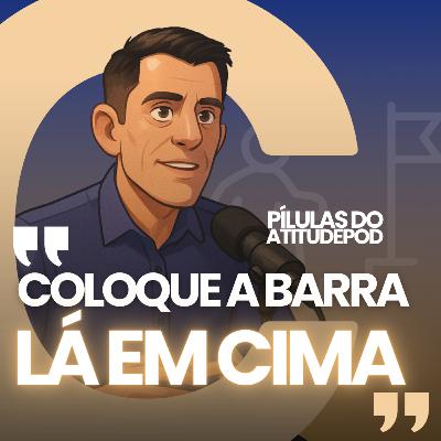 Coloque a barra lá em cima | Pilulas do atitudepod