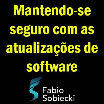 🐞 MANTENDO-SE SEGUROS COM AS ATUALIZAÇÃO DE SOFTWARE | FABIO SOBIECKI 🐞 MANTENDO-SE SEGUROS COM AS ATUALIZAÇÃO DE SOFTWARE | FABIO SOBIECKI