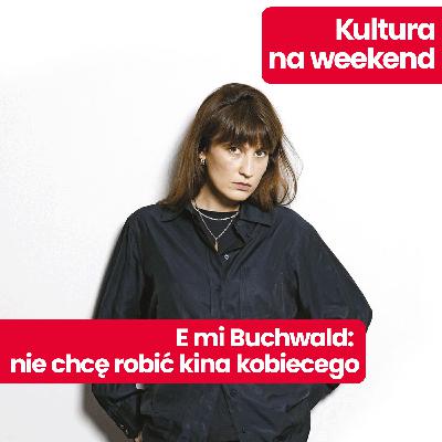 Kultura na weekend: Emi Buchwald o najnowszym filmie i kinie kobiet