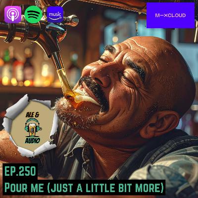 Ep.250 Pour Me (Just a Little Bit More)