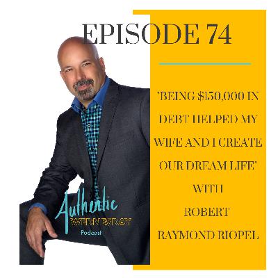 74. Being $150,000 in Debt Helped My Wife and I Create our Dream Life with Robert Raymond Riopel