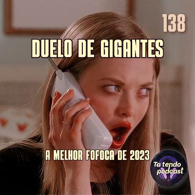 138 - DUELO DE GIGANTES: A MELHOR FOFOCA DE 2023