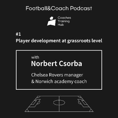 [CTH Pod 1-2] With Chelsea Rovers manager & Norwich academy coach Norbert Csorba
