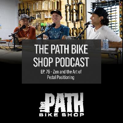 Zen and The Art of Pedal Positioning - The Path Bike Shop Podcast