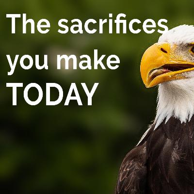 The Sacrifices you make today