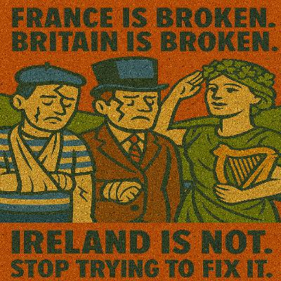 France is broken. Britain is broken. Ireland is not. So stop trying to fix it