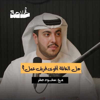 بودكاست خلاصة | هل العائلة أقوى فريق عمل؟ | سعود صفر