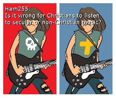 Ham255 - Is it wrong for Christians to listen to secular or non-Christian music?